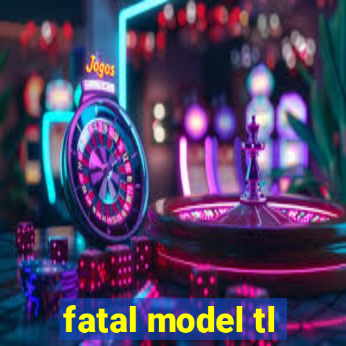 fatal model tl